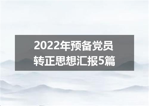 2022年预备党员转正思想汇报5篇