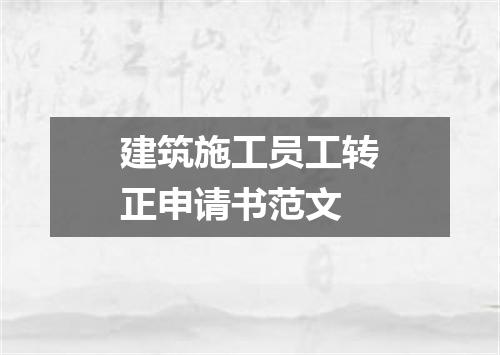 建筑施工员工转正申请书范文