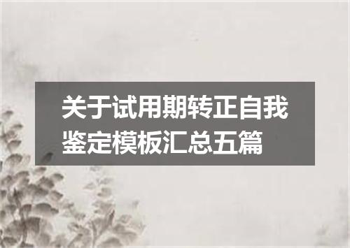 关于试用期转正自我鉴定模板汇总五篇