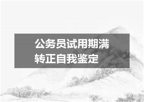 公务员试用期满转正自我鉴定