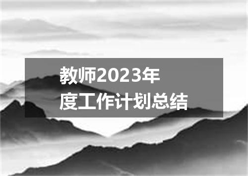 教师2023年度工作计划总结