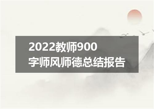 2022教师900字师风师德总结报告