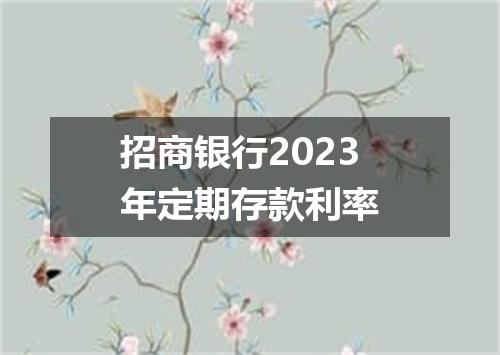 招商银行2023年定期存款利率