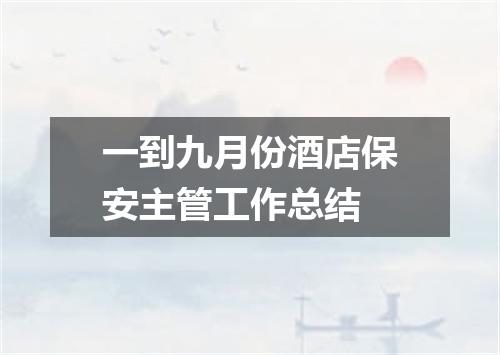 一到九月份酒店保安主管工作总结