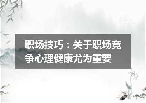 职场技巧：关于职场竞争心理健康尤为重要