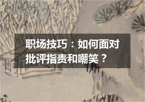 职场技巧：如何面对批评指责和嘲笑？