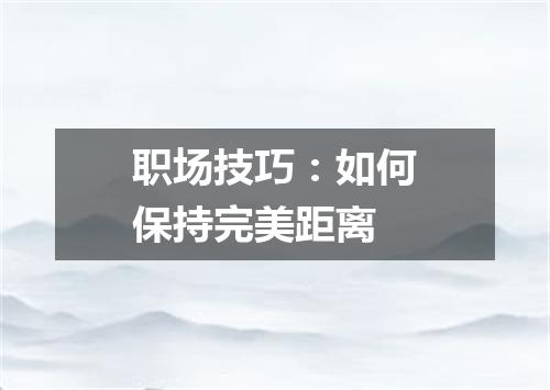 职场技巧：如何保持完美距离