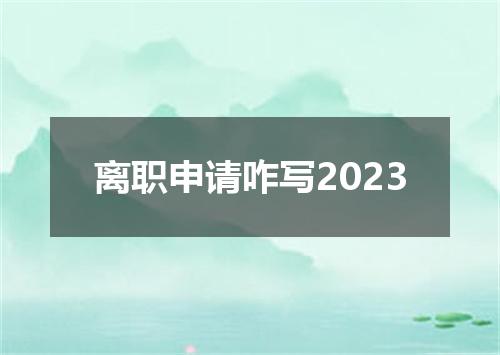离职申请咋写2023