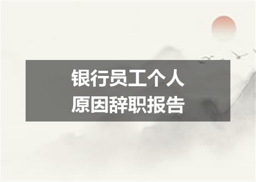 银行员工个人原因辞职报告