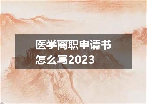 医学离职申请书怎么写2023