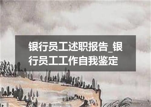 银行员工述职报告_银行员工工作自我鉴定