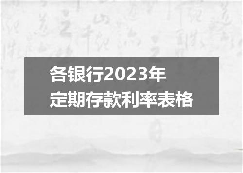 各银行2023年定期存款利率表格