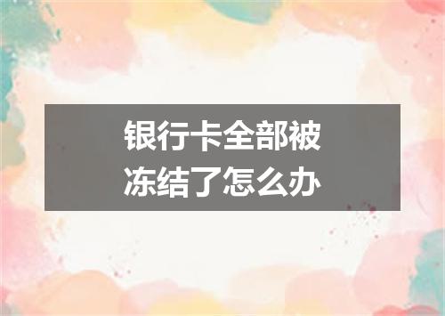银行卡全部被冻结了怎么办