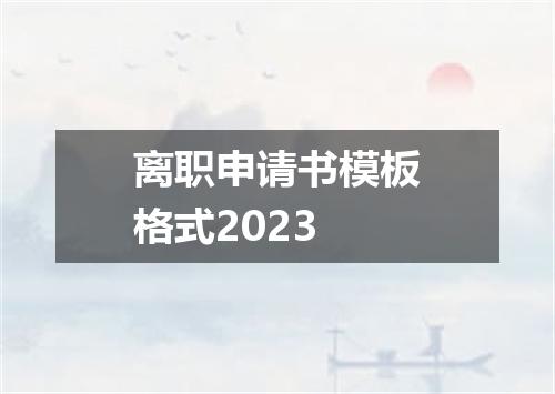 离职申请书模板格式2023
