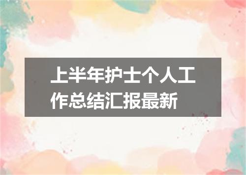 上半年护士个人工作总结汇报最新