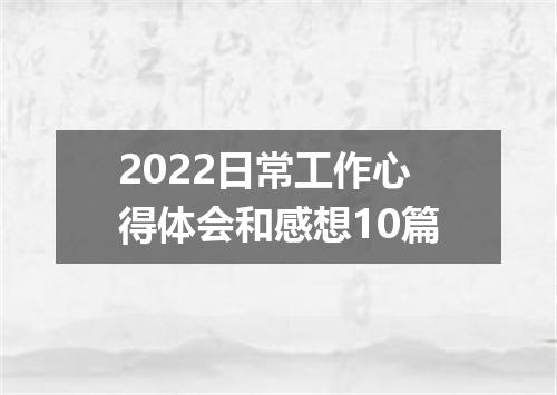 2022日常工作心得体会和感想10篇