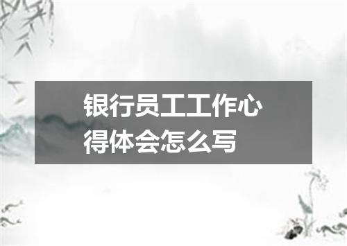 银行员工工作心得体会怎么写