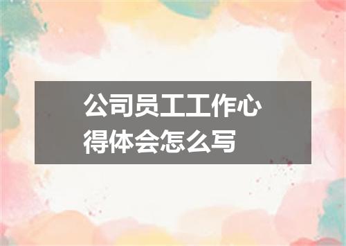 公司员工工作心得体会怎么写
