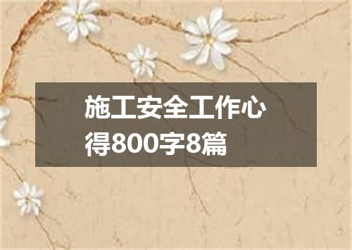施工安全工作心得800字8篇