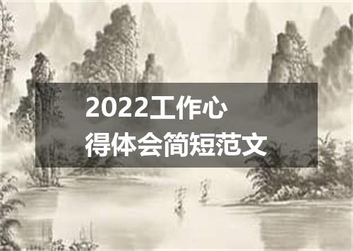 2022工作心得体会简短范文