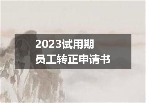 2023试用期员工转正申请书