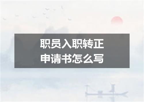 职员入职转正申请书怎么写