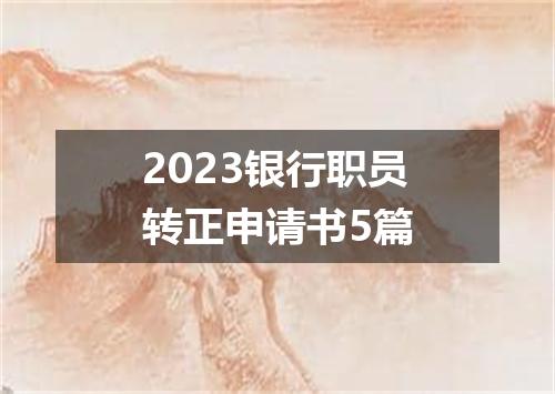 2023银行职员转正申请书5篇