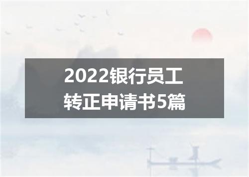 2022银行员工转正申请书5篇