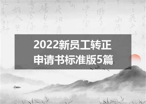 2022新员工转正申请书标准版5篇
