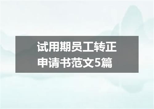 试用期员工转正申请书范文5篇