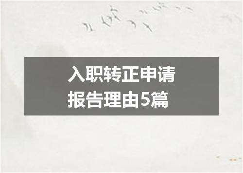 入职转正申请报告理由5篇