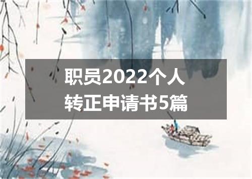 职员2022个人转正申请书5篇