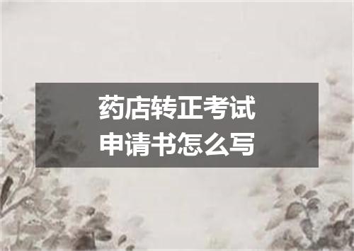 药店转正考试申请书怎么写