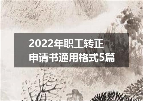2022年职工转正申请书通用格式5篇