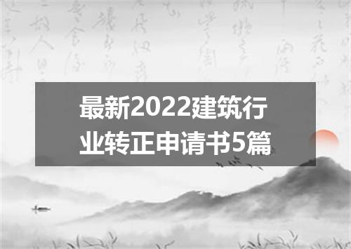 最新2022建筑行业转正申请书5篇
