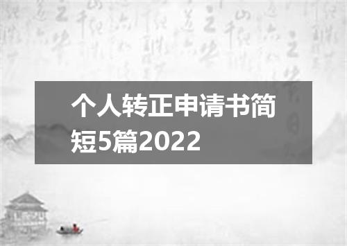 个人转正申请书简短5篇2022