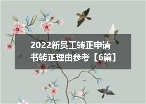 2022新员工转正申请书转正理由参考【6篇】