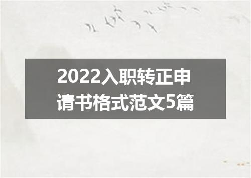 2022入职转正申请书格式范文5篇