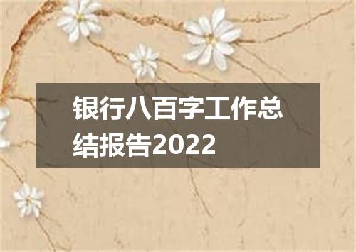 银行八百字工作总结报告2022