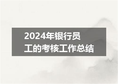 2024年银行员工的考核工作总结