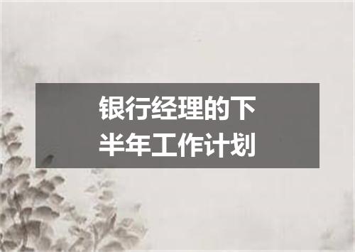 银行经理的下半年工作计划