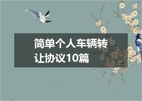 简单个人车辆转让协议10篇