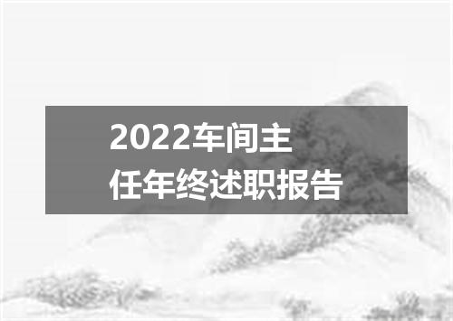 2022车间主任年终述职报告
