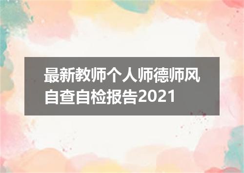 最新教师个人师德师风自查自检报告2021