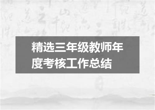 精选三年级教师年度考核工作总结