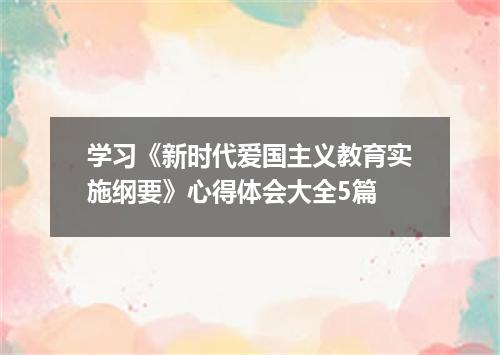 学习《新时代爱国主义教育实施纲要》心得体会大全5篇