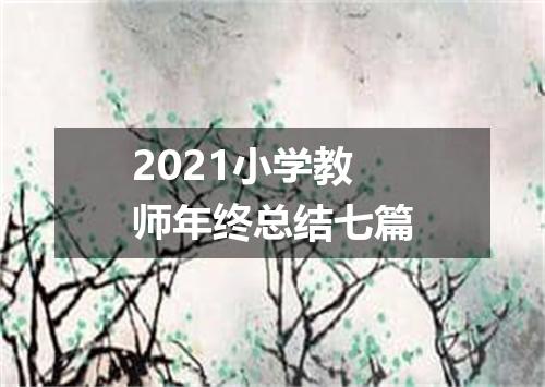2021小学教师年终总结七篇