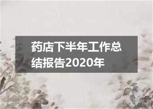 药店下半年工作总结报告2020年
