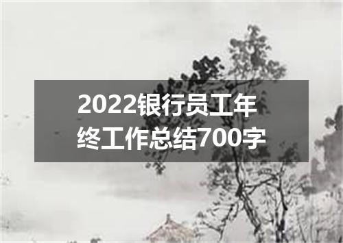 2022银行员工年终工作总结700字