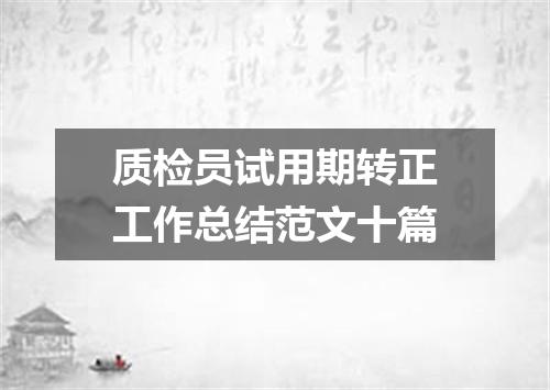质检员试用期转正工作总结范文十篇